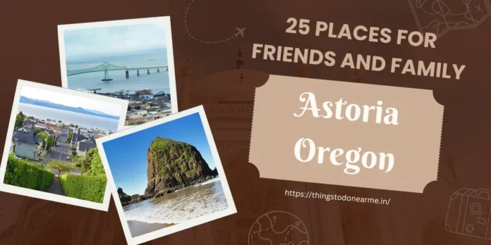 Things to Do in Astoria Oregon: Visit the Top 25 Places for Friends and Family