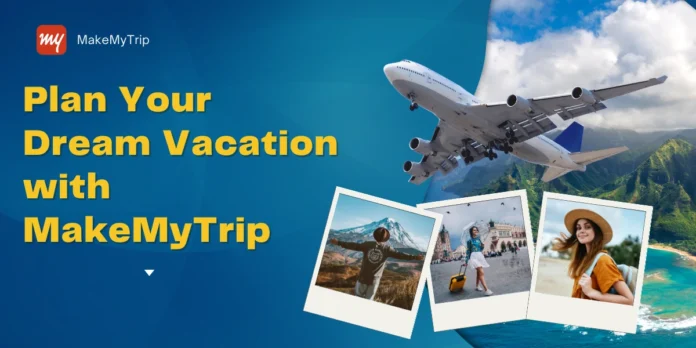 Plan Your Dream Vacation with MakeMyTrip